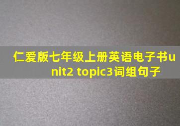 仁爱版七年级上册英语电子书unit2 topic3词组句子